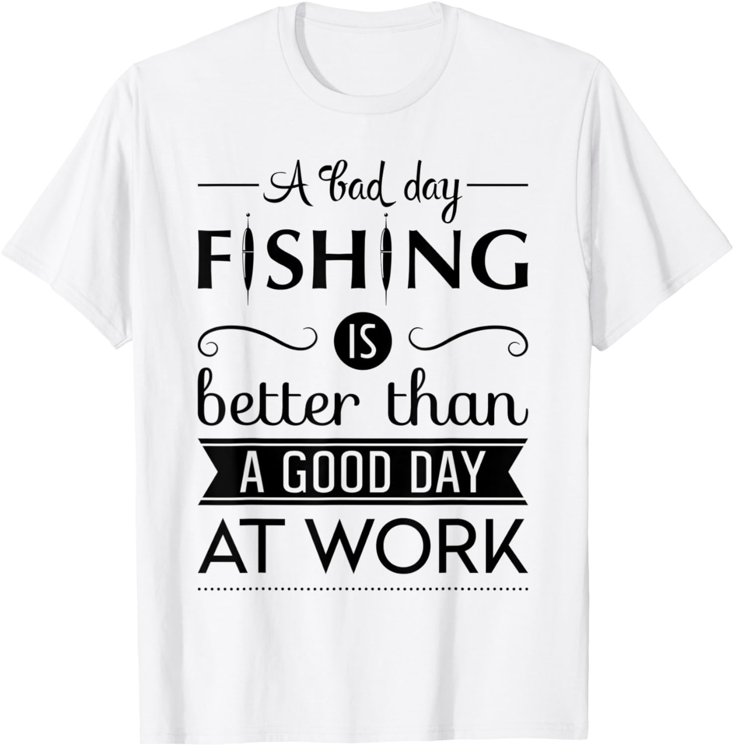 A Bad Day Fishing Is Better Than a Good Day At Work T-Shirt