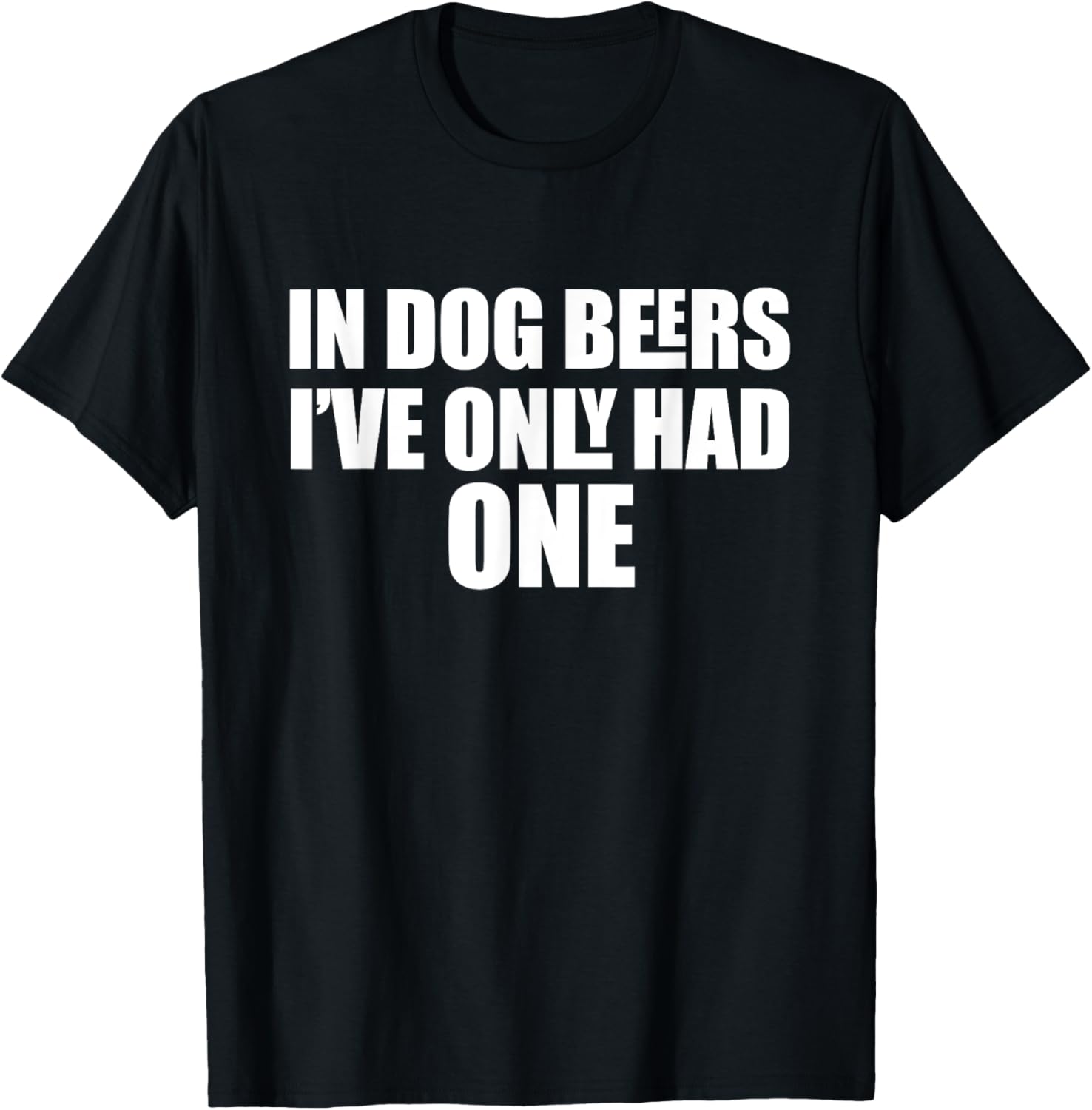In Dog Beers I've Only Had One T-Shirt