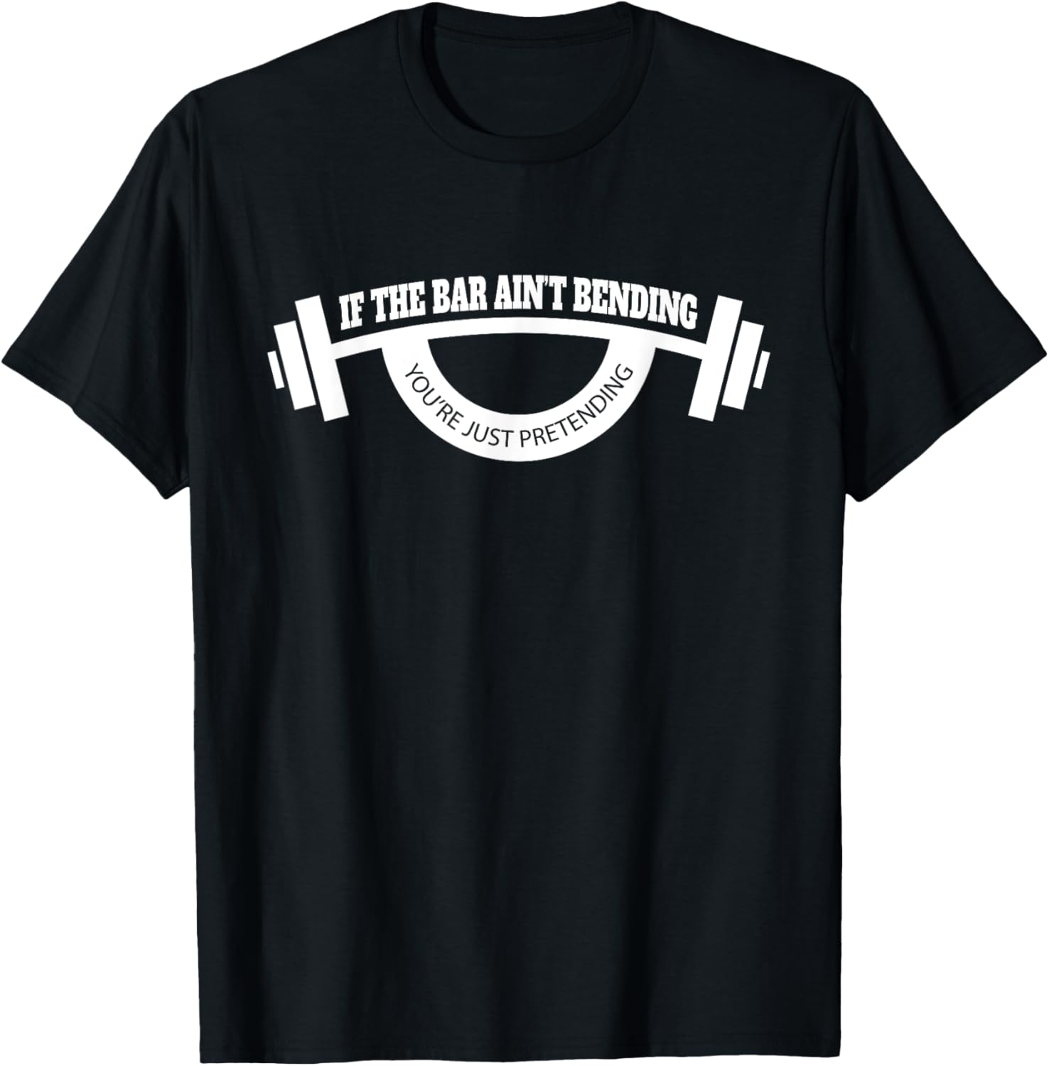 If The Bar Ain't Bending You're Just Pretending Gym T-Shirt