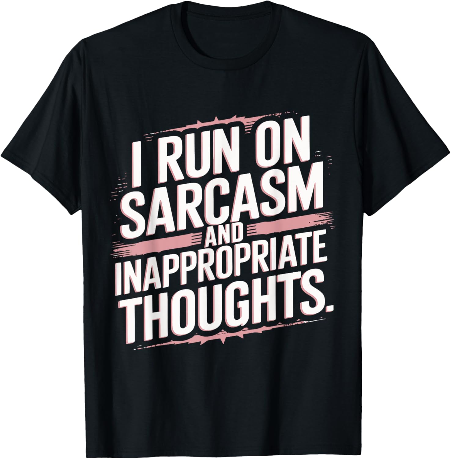 I Run On Sarcasm And Inapropriate Thoughts