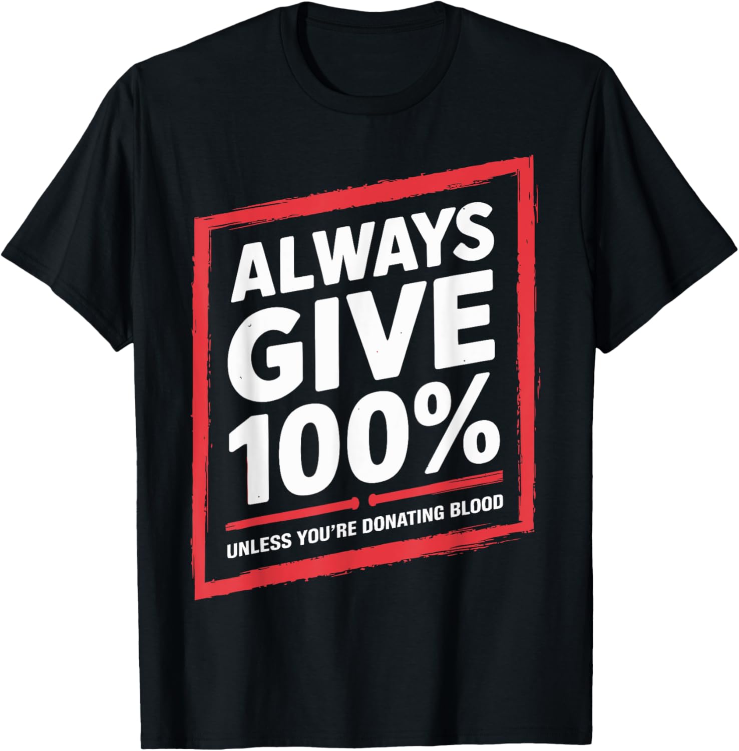 Always Give 100% Unless You're Donating Blood