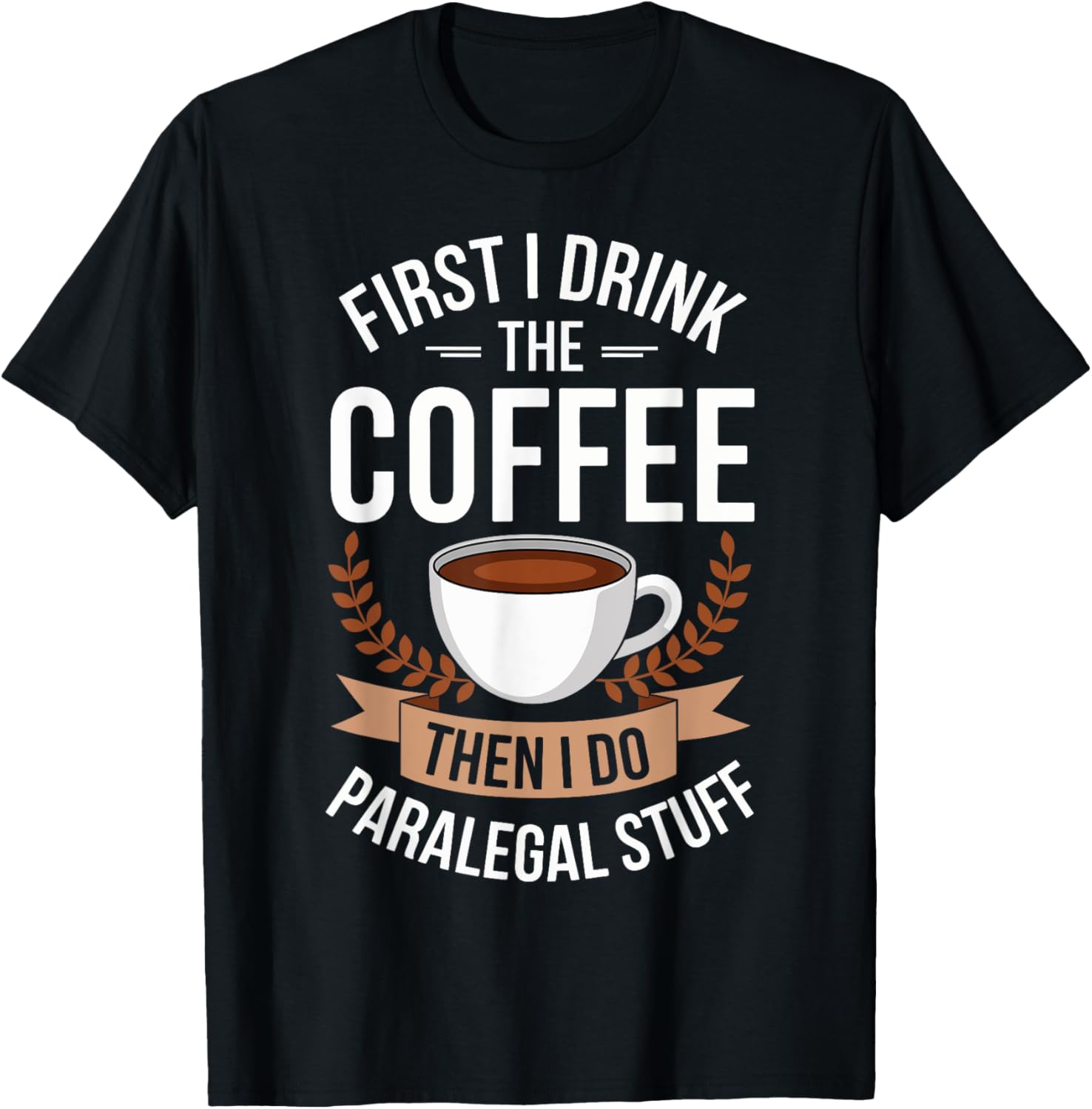 First I Drink The Coffee Then I Do The Paralegal Stuff