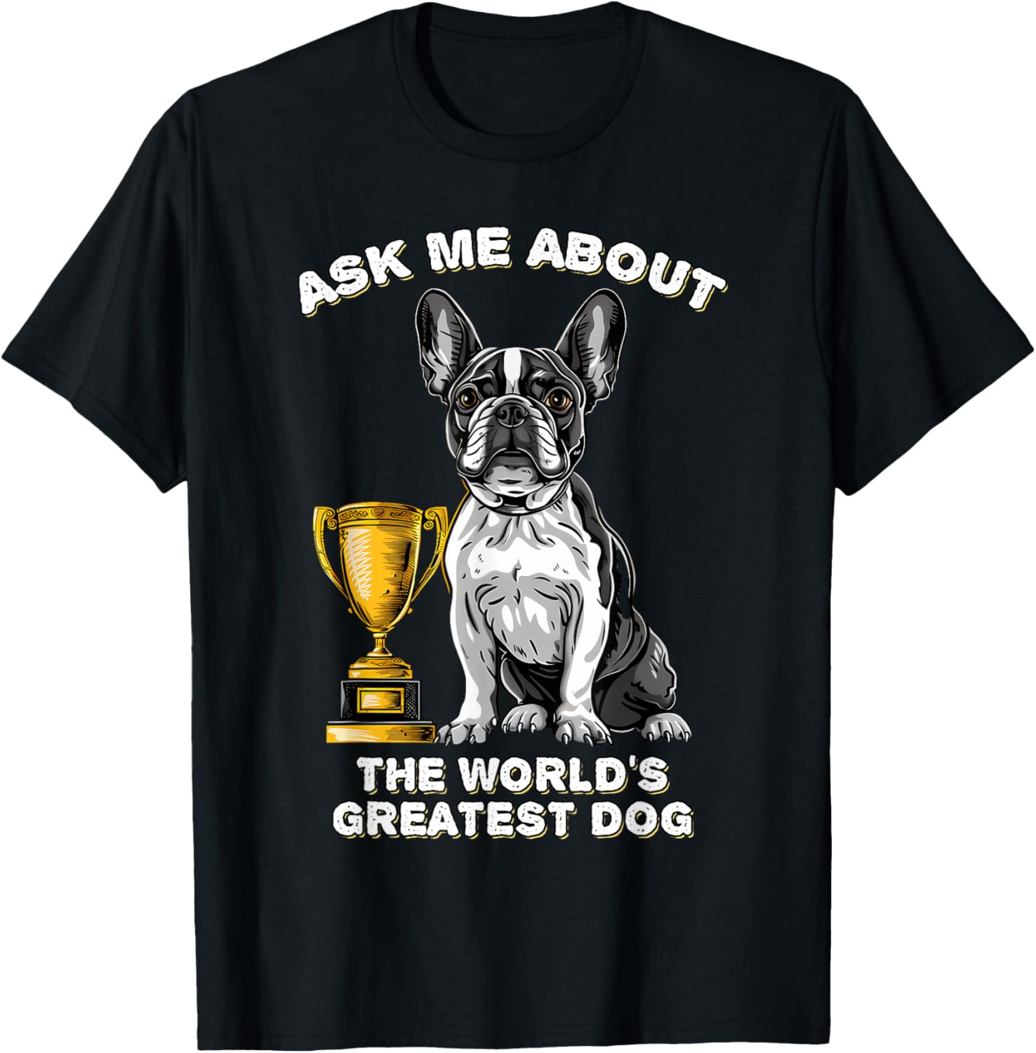 Ask Me About The World's Greatest Dog French Bulldog