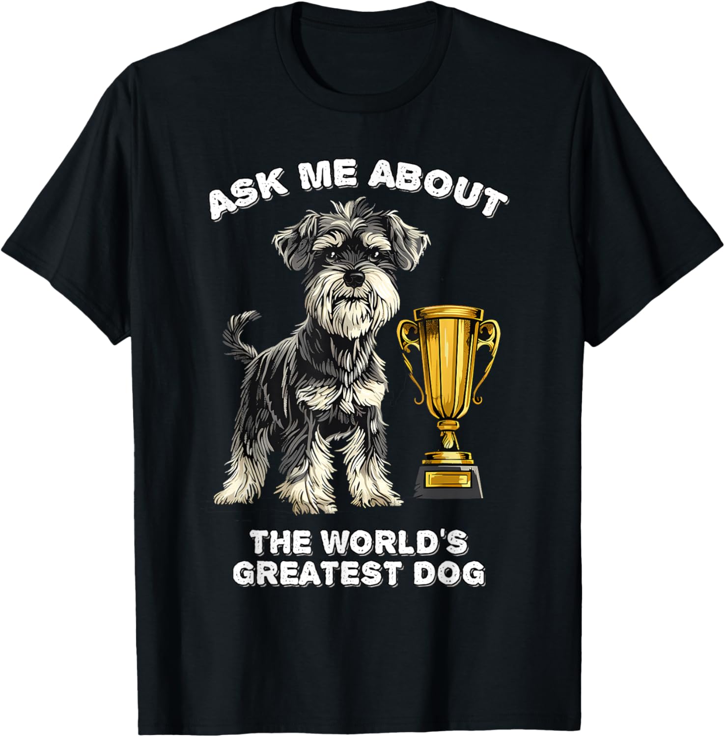 Ask Me About The World's Greatest Dog Miniature Schnauzer
