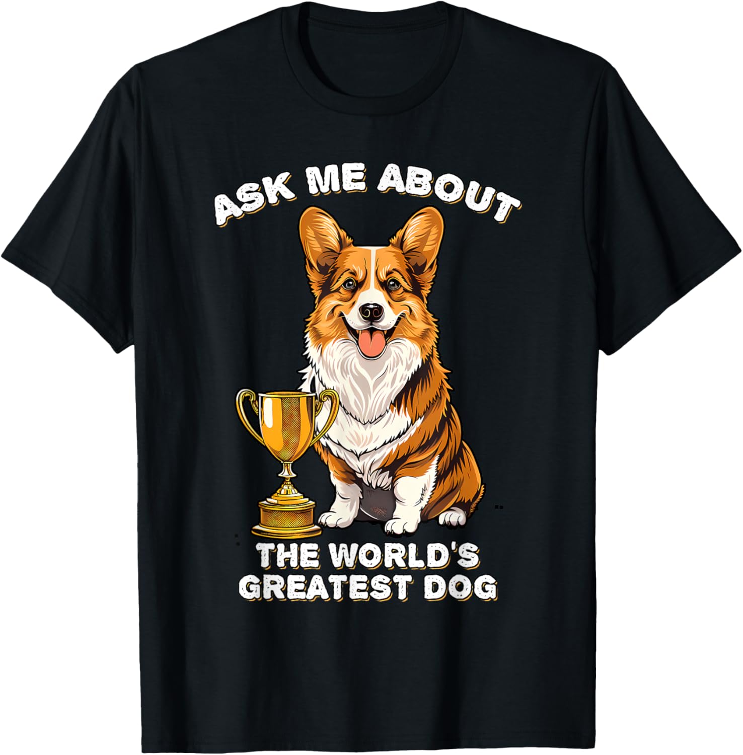 Ask Me About The World's Greatest Dog Corgi