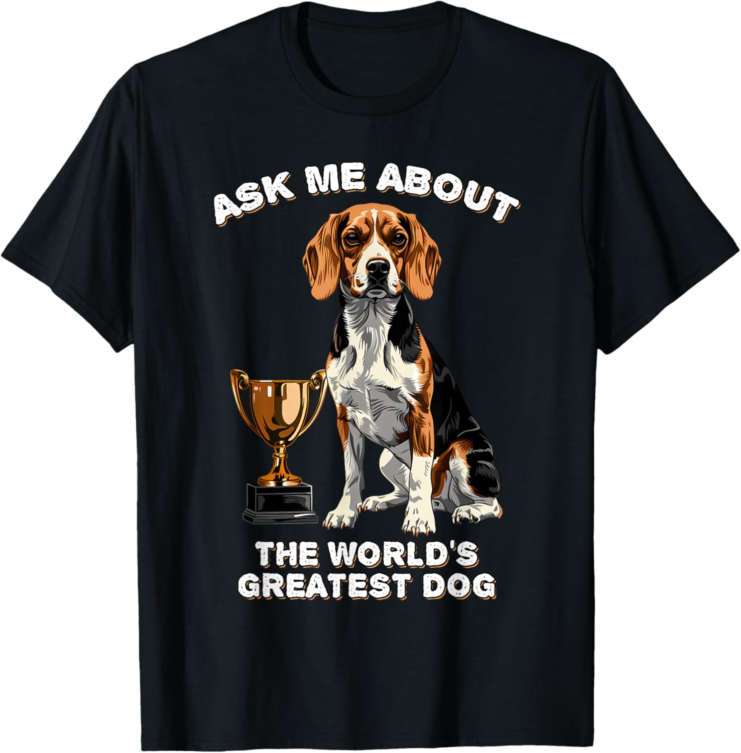 Ask Me About The World's Greatest Dog Beagle