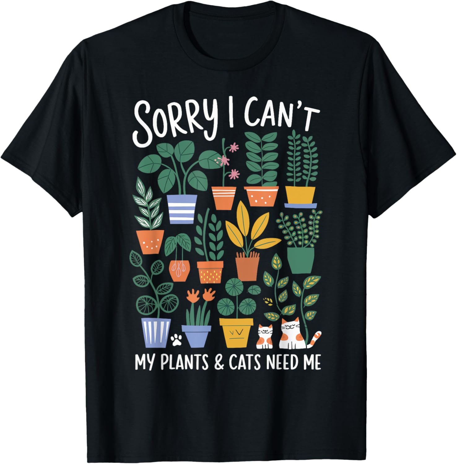 Sorry I Can't My Plants and Cats Need Me Funny Gardening